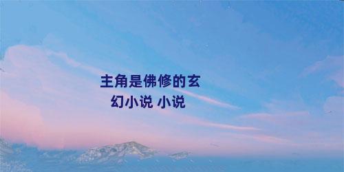 主角是佛修的玄幻小说 小说